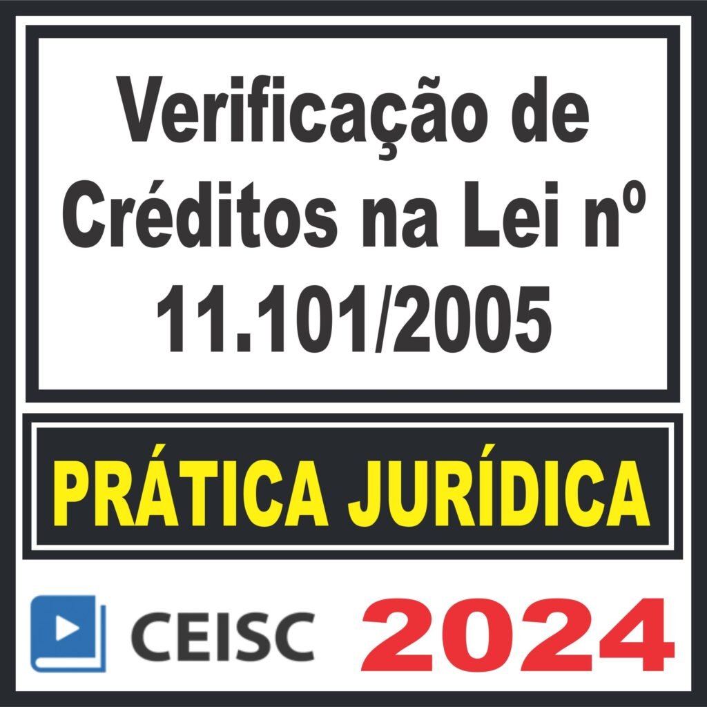 Prática Jurídica (Verificação de Créditos na Lei nº 11.101/2005) Ceisc 2024